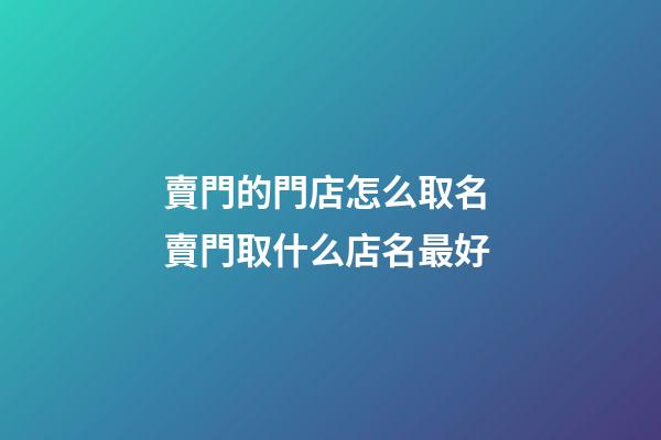 賣門的門店怎么取名 賣門取什么店名最好-第1張-店鋪起名-玄機派